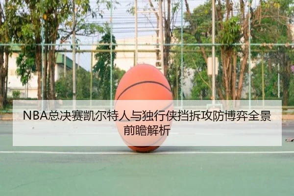 NBA总决赛凯尔特人与独行侠挡拆攻防博弈全景前瞻解析