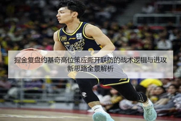 掘金复盘约基奇高位策应撕开联防的战术逻辑与进攻新思路全景解析