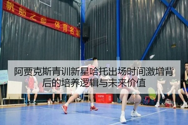 阿贾克斯青训新星哈托出场时间激增背后的培养逻辑与未来价值